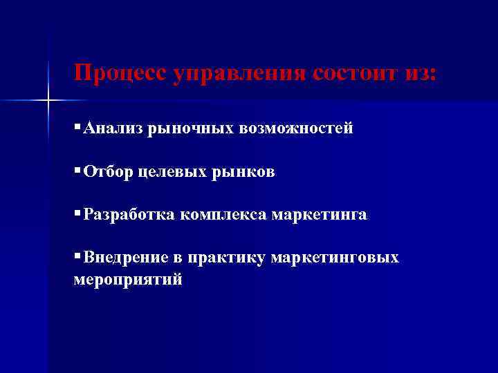 Процесс управления состоит из:  § Анализ рыночных возможностей § Отбор целевых рынков §