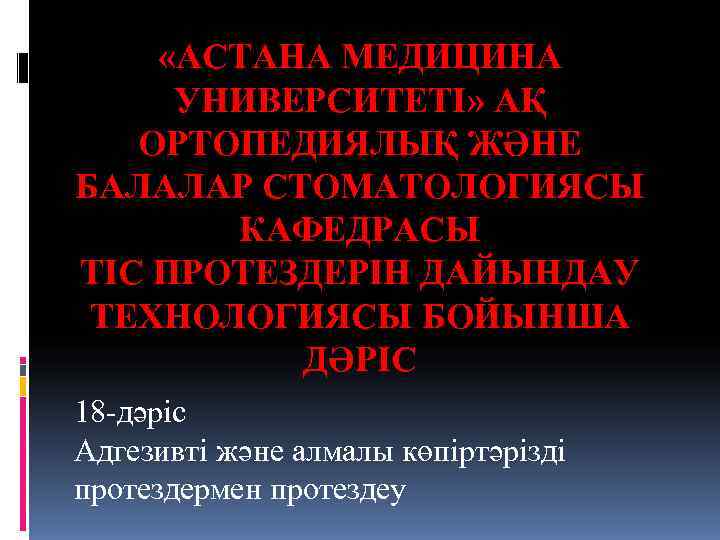  «АСТАНА МЕДИЦИНА УНИВЕРСИТЕТІ» АҚ  ОРТОПЕДИЯЛЫҚ ЖӘНЕ БАЛАЛАР СТОМАТОЛОГИЯСЫ  КАФЕДРАСЫ ТІС ПРОТЕЗДЕРІН