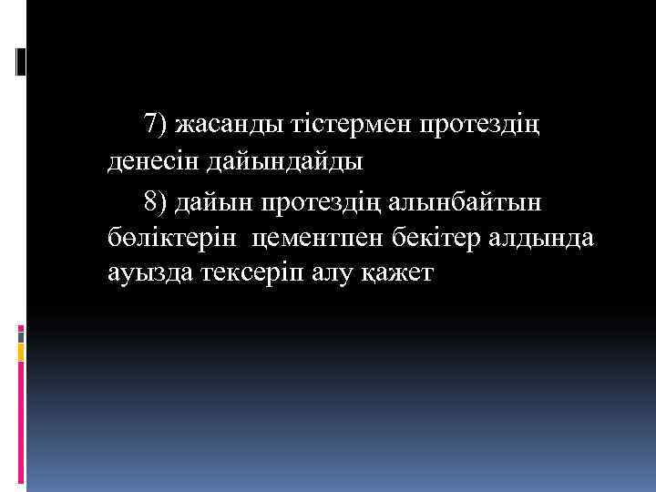   7) жасанды тістермен протездің денесін дайындайды  8) дайын протездің алынбайтын бөліктерін