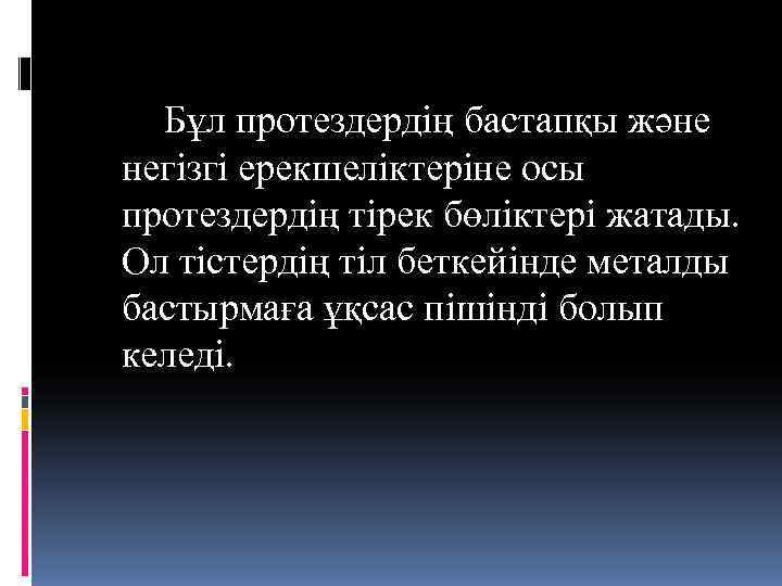  Бұл протездердің бастапқы және негізгі ерекшеліктеріне осы протездердің тірек бөліктері жатады. Ол тістердің