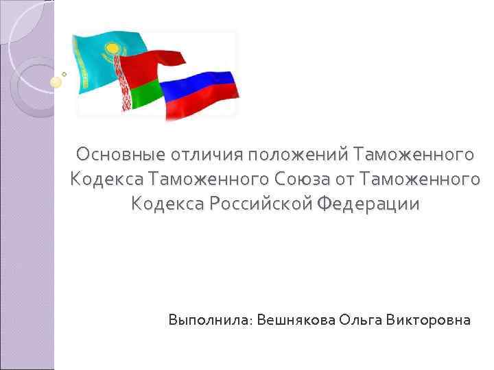 Основные отличия положений Таможенного Кодекса Таможенного Союза от Таможенного  Кодекса Российской Федерации 