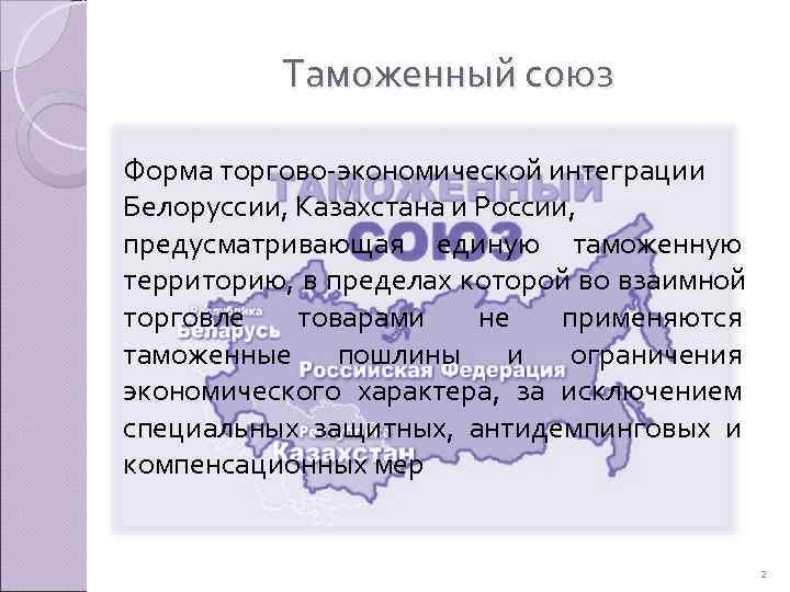   Таможенный союз Форма торгово-экономической интеграции Белоруссии, Казахстана и России,  предусматривающая единую