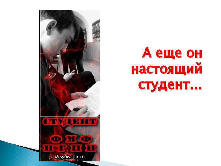  А еще он настоящий студент… 