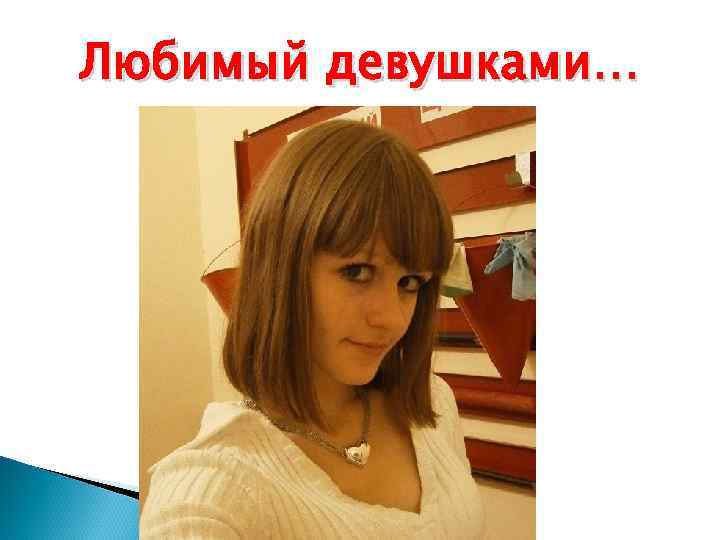 Любимый девушками… 