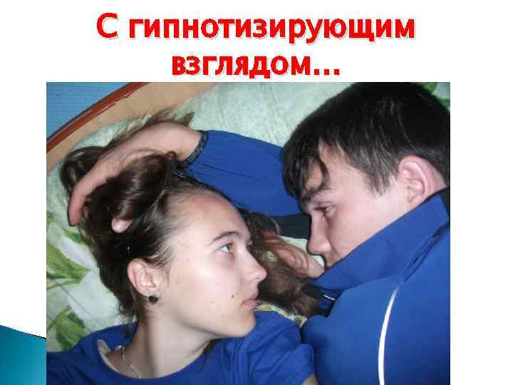 С гипнотизирующим взглядом… 