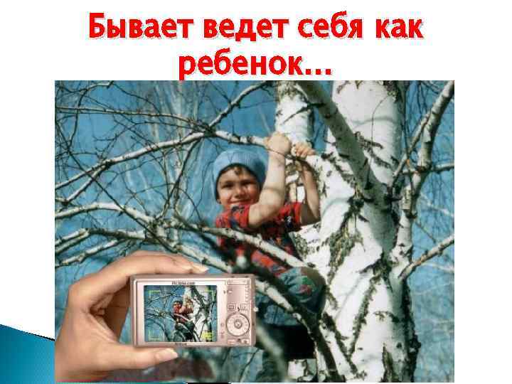 Бывает ведет себя как ребенок… 