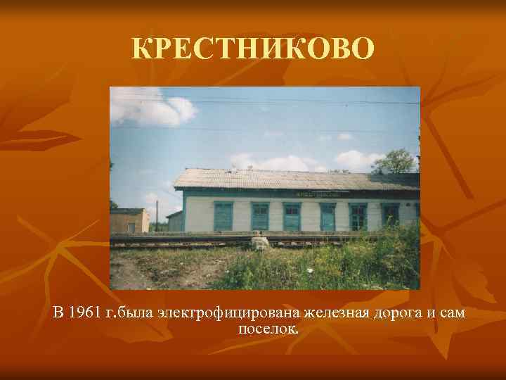    КРЕСТНИКОВО В 1961 г. была электрофицирована железная дорога и сам 