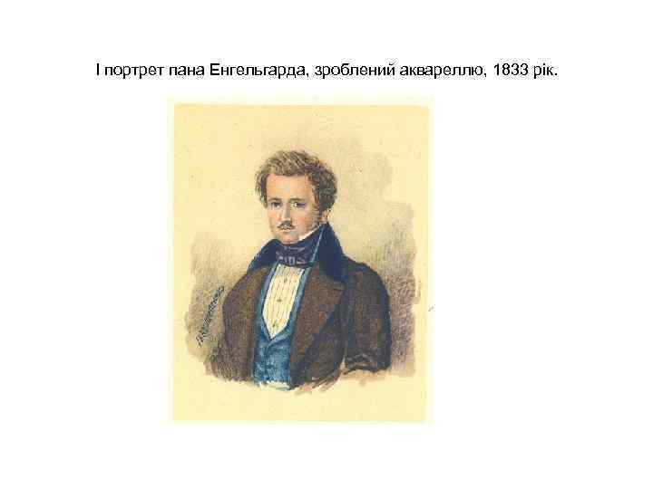 І портрет пана Енгельгарда, зроблений аквареллю, 1833 рік. І портрет пана Енгельгарда, зроблений аквареллю, 1833 рік.