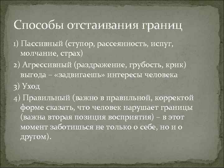 Способы отстаивания границ 1) Пассивный (ступор, рассеянность, испуг, молчание, страх) 2) Агрессивный (раздражение, грубость, Способы отстаивания границ 1) Пассивный (ступор, рассеянность, испуг, молчание, страх) 2) Агрессивный (раздражение, грубость,