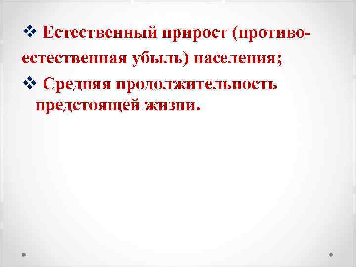 v Естественный прирост (противо- естественная убыль) населения; v Средняя продолжительность  предстоящей жизни. 
