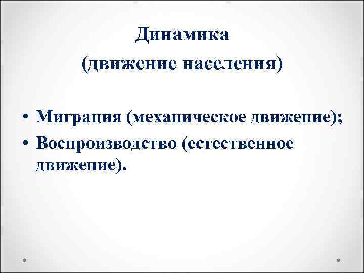   Динамика  (движение населения)  • Миграция (механическое движение);  • Воспроизводство