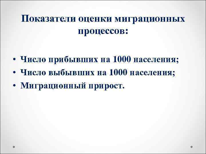  Показатели оценки миграционных   процессов:  • Число прибывших на 1000 населения;