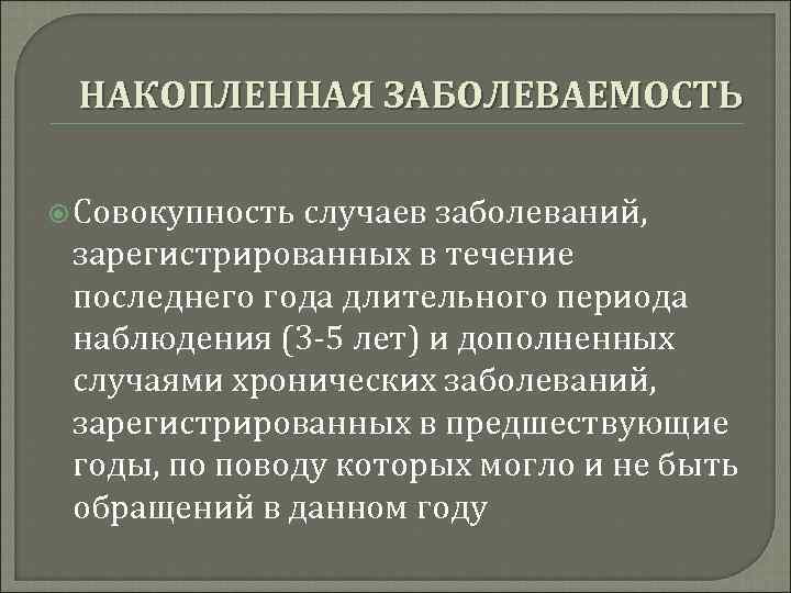  НАКОПЛЕННАЯ ЗАБОЛЕВАЕМОСТЬ  Совокупность случаев заболеваний,  зарегистрированных в течение последнего года длительного
