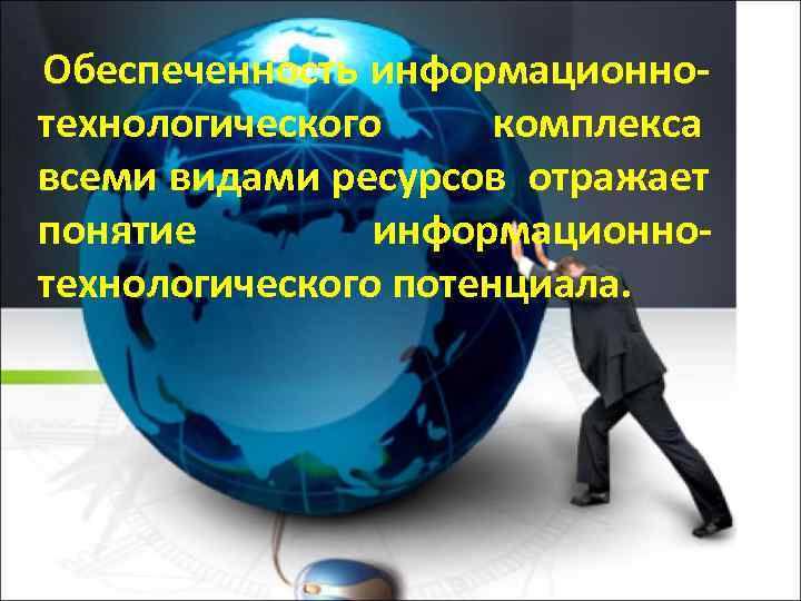 Обеспеченность информационно- технологического комплекса всеми видами ресурсов отражает понятие   информационно- технологического потенциала.
