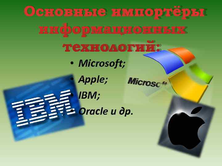 Основные импортёры информационных технологий:  •  Microsoft;  •  Apple;  •