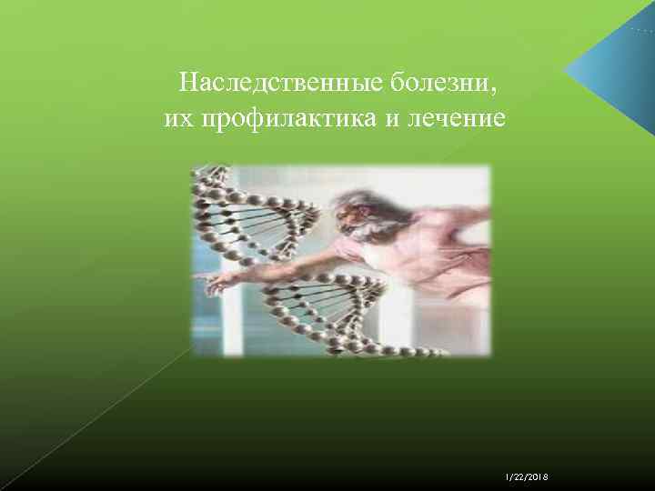  Наследственные болезни, их профилактика и лечение     1/22/2018 