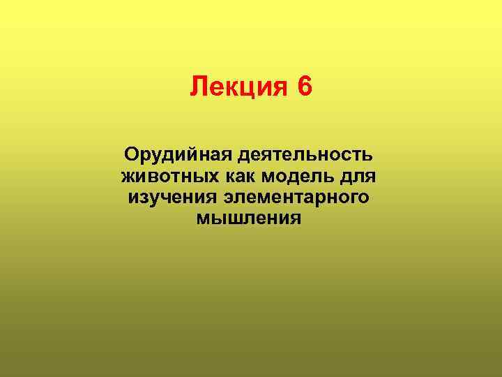  Лекция 6 Орудийная деятельность животных как модель для изучения элементарного  мышления 