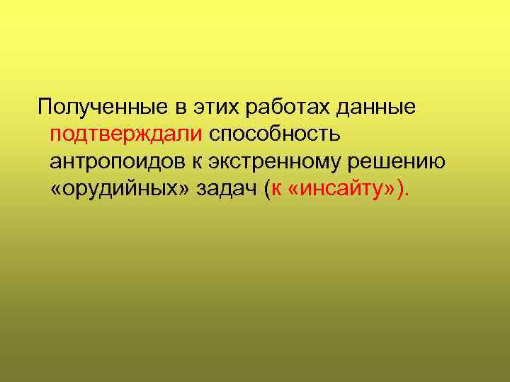 Полученные в этих работах данные подтверждали способность антропоидов к экстренному решению  «орудийных» задач