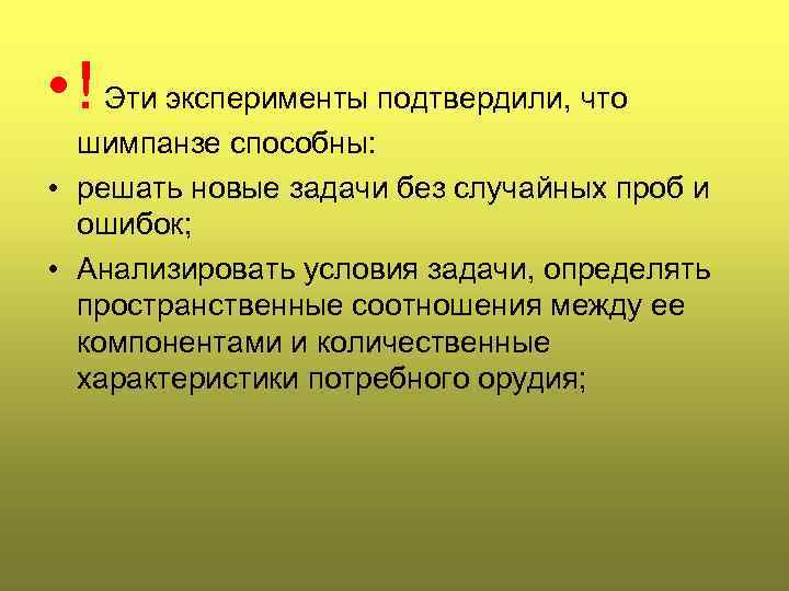  • ! Эти эксперименты подтвердили, что  шимпанзе способны:  • решать новые
