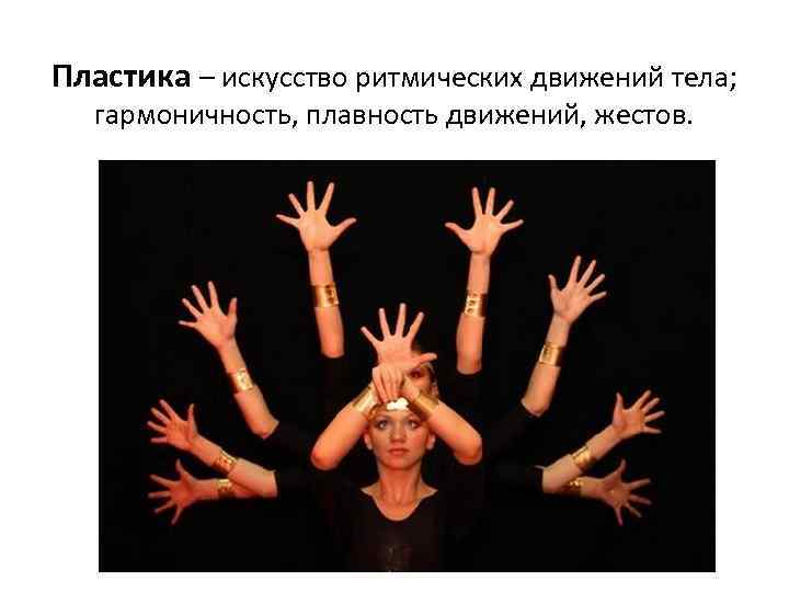 Пластика – искусство ритмических движений тела; гармоничность, плавность движений, жестов. 