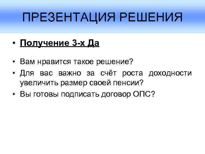  ПРЕЗЕНТАЦИЯ РЕШЕНИЯ • Получение 3 -х Да • Вам нравится такое решение? 
