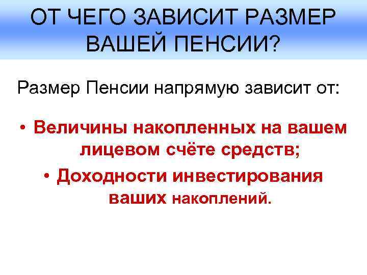  ОТ ЧЕГО ЗАВИСИТ РАЗМЕР  ВАШЕЙ ПЕНСИИ? Размер Пенсии напрямую зависит от: 