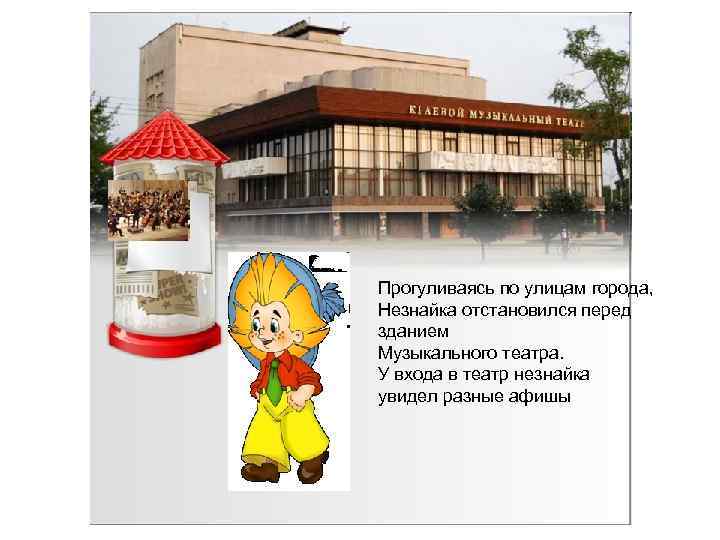 Прогуливаясь по улицам города, Незнайка отстановился перед зданием Музыкального театра. У входа в театр