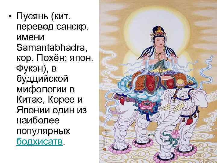  • Пусянь (кит. перевод санскр. имени  Samantabhadra, кор. Похён; япон. Фукэн), в