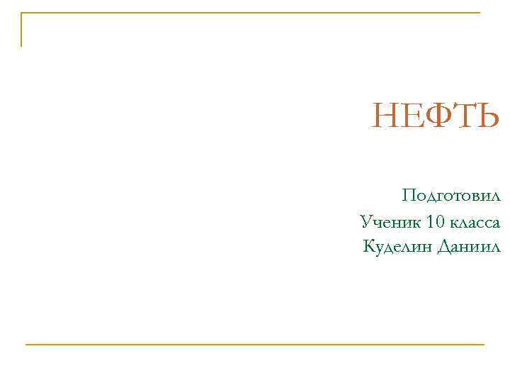  НЕФТЬ Подготовил Ученик 10 класса Куделин Даниил 