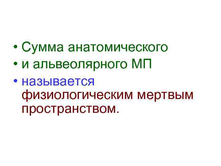  • Сумма анатомического • и альвеолярного МП • называется  физиологическим мертвым 