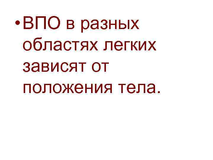  • ВПО в разных  областях легких  зависят от  положения тела.