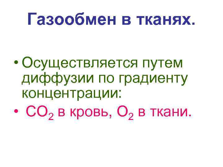  Газообмен в тканях.  • Осуществляется путем  диффузии по градиенту  концентрации: