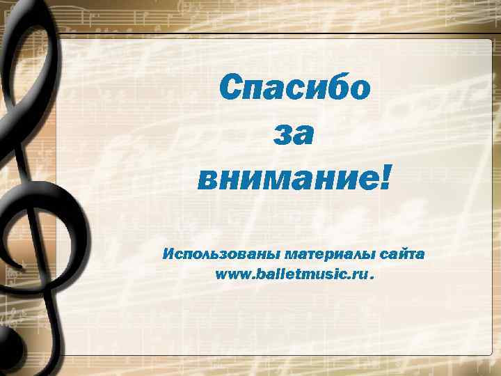   Спасибо  за  внимание! Использованы материалы сайта  www. balletmusic. ru.