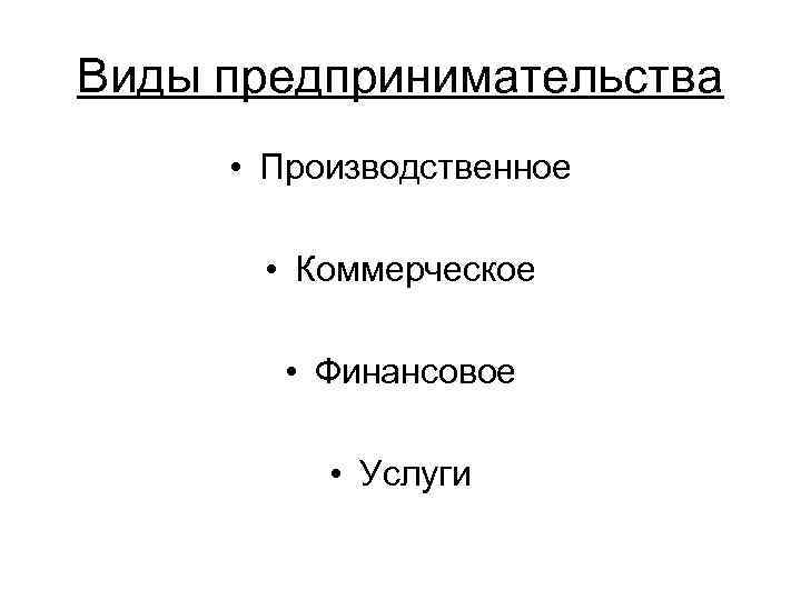Виды предпринимательства  • Производственное   • Коммерческое  • Финансовое  