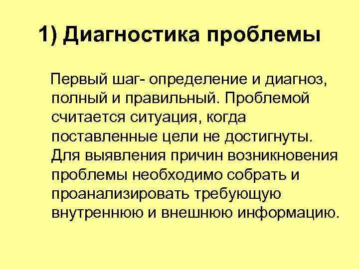  1) Диагностика проблемы Первый шаг определение и диагноз,  полный и правильный. Проблемой