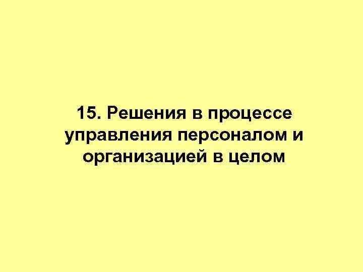  15. Решения в процессе управления персоналом и  организацией в целом 