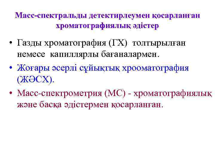  Масс-спектральды детектирлеумен қосарланған  хроматографиялық әдістер  • Газды хроматография (ГХ) толтырылған 