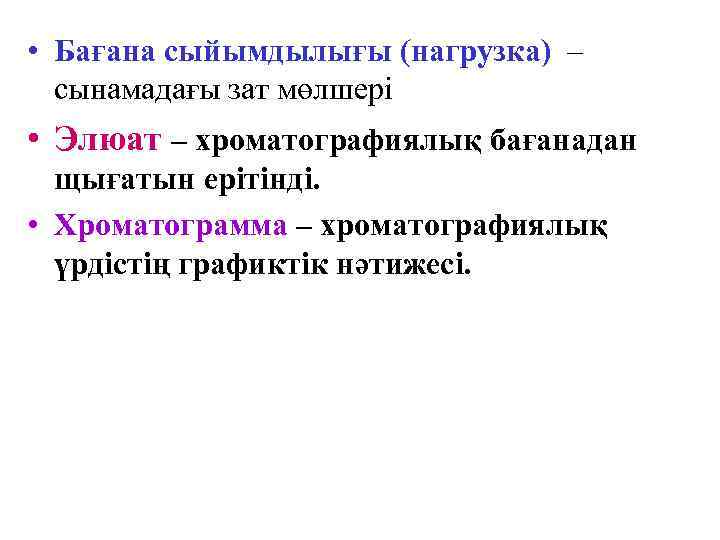  • Бағана сыйымдылығы (нагрузка) –  сынамадағы зат мөлшері • Элюат – хроматографиялық