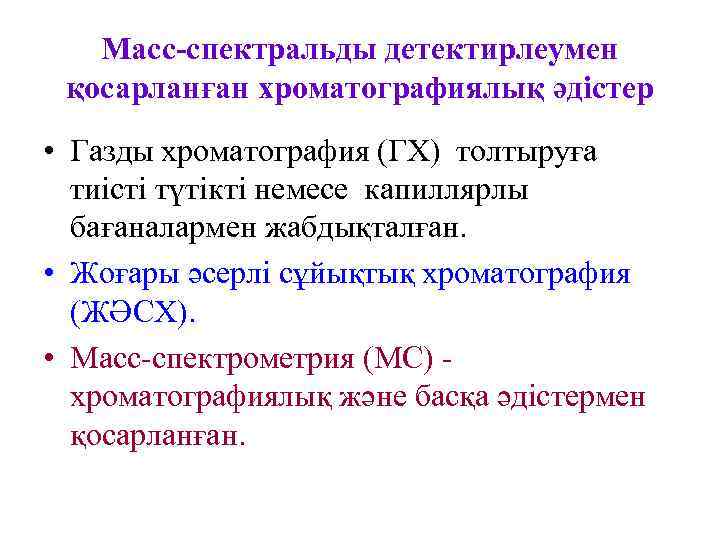   Масс-спектральды детектирлеумен қосарланған хроматографиялық әдістер • Газды хроматография (ГХ) толтыруға  тиісті