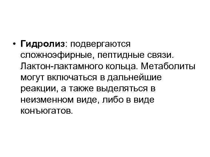  • Гидролиз: подвергаются  сложноэфирные, пептидные связи. Лактон-лактамного кольца. Метаболиты  могут включаться