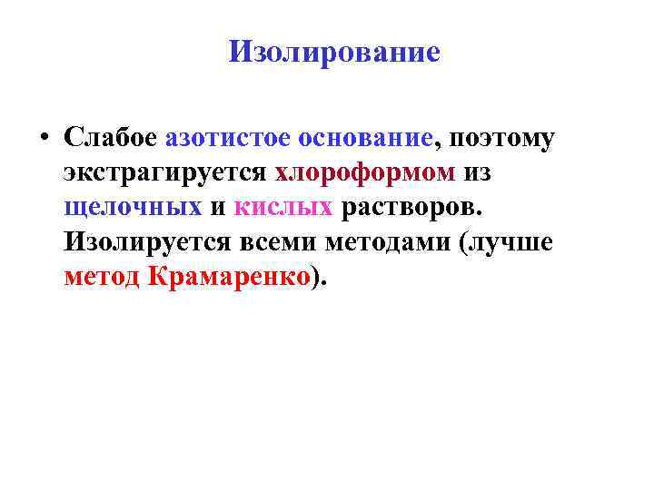    Изолирование  • Слабое азотистое основание, поэтому  экстрагируется хлороформом из
