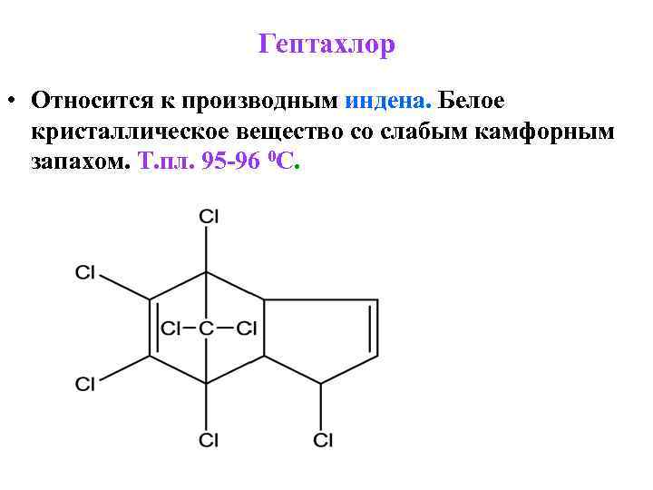    Гептахлор • Относится к производным индена. Белое  кристаллическое вещество со