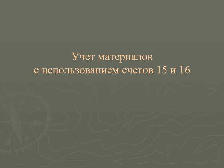   Учет материалов с использованием счетов 15 и 16 
