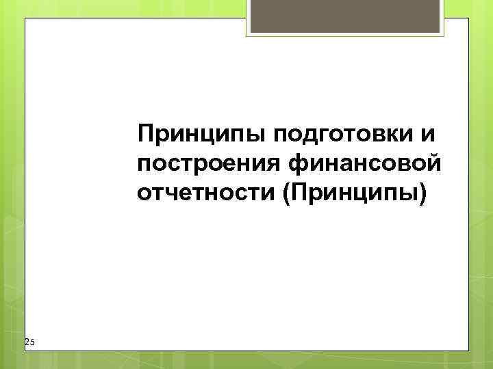 Принципы подготовки и построения финансовой отчетности (Принципы) 25 Принципы подготовки и построения финансовой отчетности (Принципы) 25