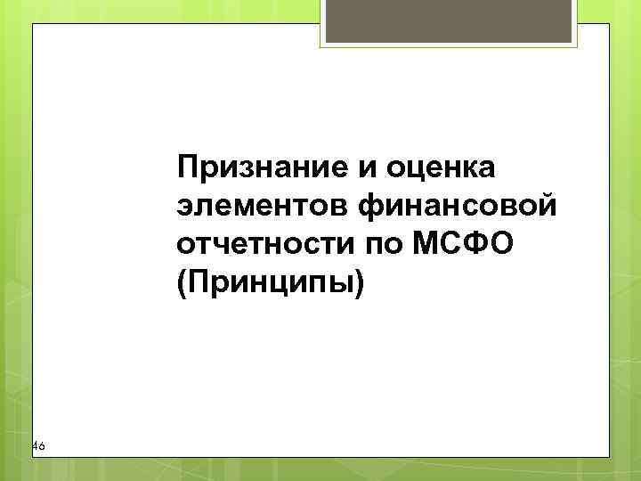 Признание и оценка элементов финансовой отчетности по МСФО (Принципы) 46 Признание и оценка элементов финансовой отчетности по МСФО (Принципы) 46