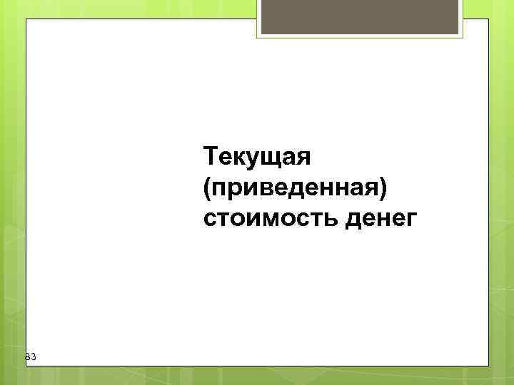 Текущая (приведенная) стоимость денег 83 Текущая (приведенная) стоимость денег 83