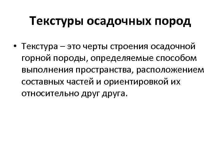   Текстуры осадочных пород • Текстура – это черты строения осадочной  горной