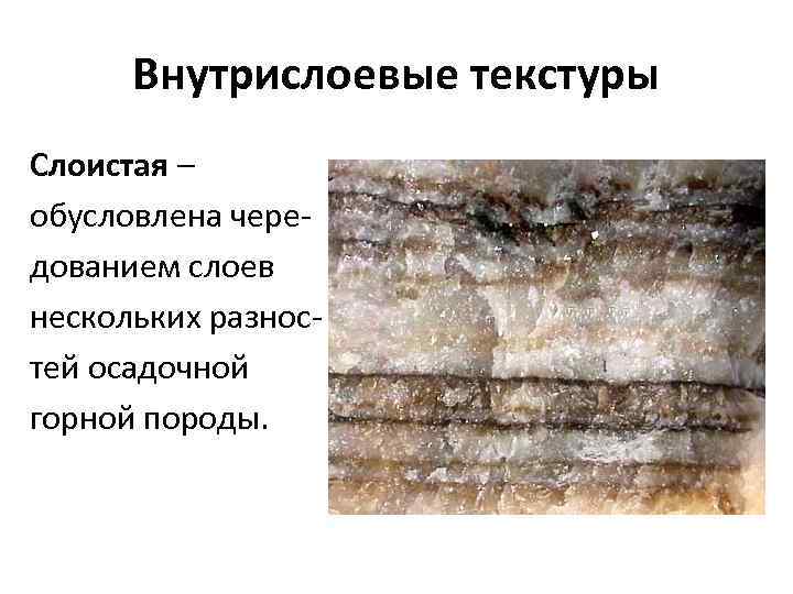  Внутрислоевые текстуры Слоистая – обусловлена чере- дованием слоев нескольких разнос- тей осадочной горной