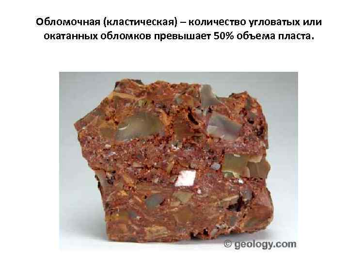 Обломочная (кластическая) – количество угловатых или окатанных обломков превышает 50% объема пласта. 