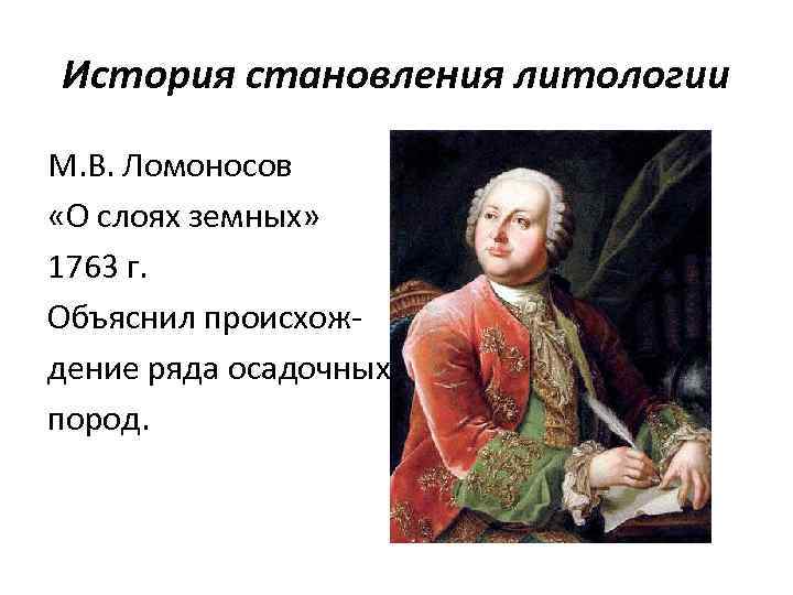 История становления литологии М. В. Ломоносов «О слоях земных»  1763 г. Объяснил происхож-